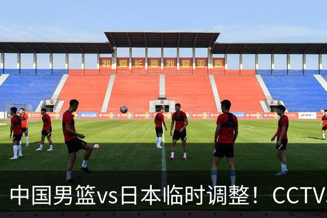 中国男篮vs日本临时调整！CCTV5不直播，暗藏三个信号，三分16中4是隐患