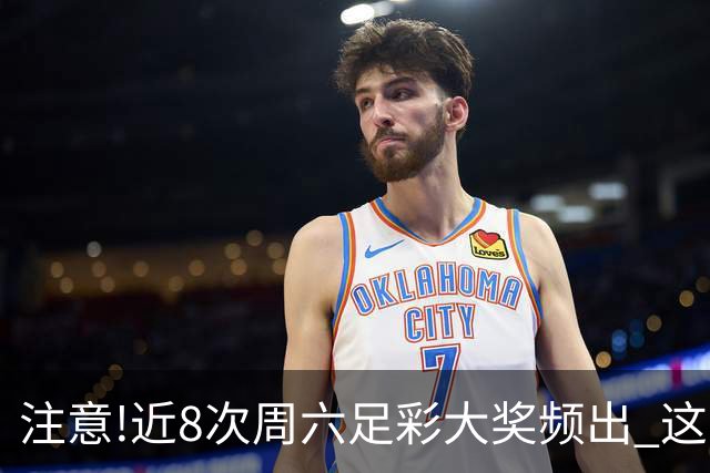 注意!近8次周六足彩大奖频出 这几场或造大冷