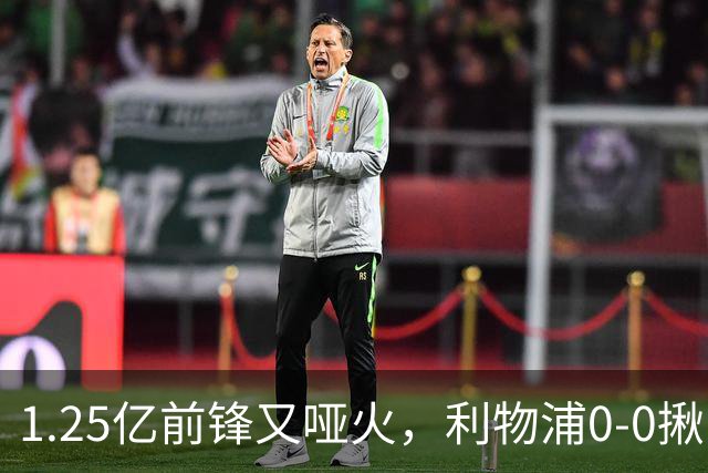 1.25亿前锋又哑火，利物浦0-0揪出大问题：全场拉边不进球